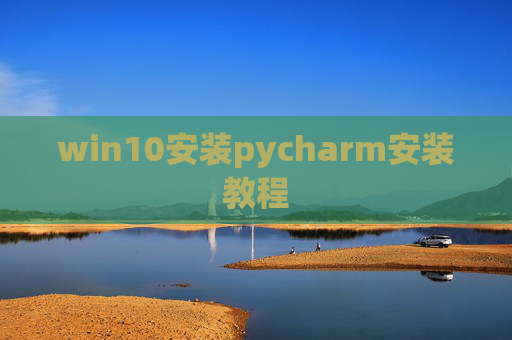 win10安装pycharm安装教程 win10安装pycharm安装教程